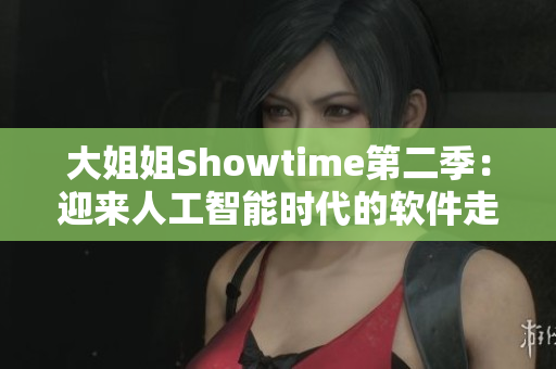 大姐姐Showtime第二季：迎来人工智能时代的软件走进