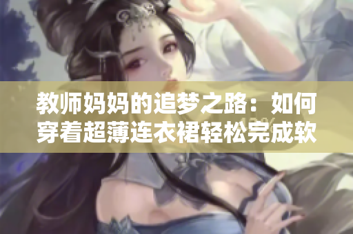 教师妈妈的追梦之路：如何穿着超薄连衣裙轻松完成软件编写？