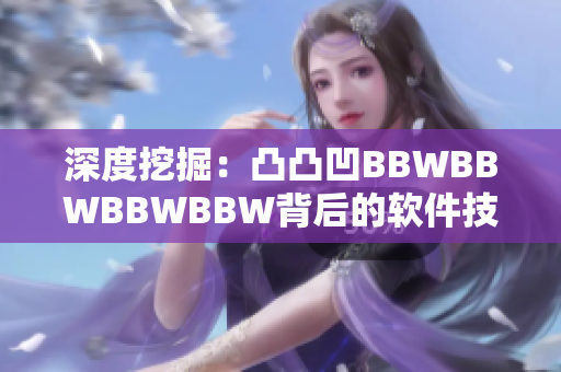 深度挖掘：凸凸凹BBWBBWBBWBBW背后的软件技术揭秘