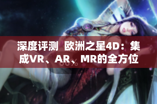 深度评测  欧洲之星4D：集成VR、AR、MR的全方位软件体验