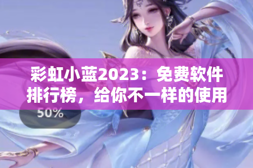 彩虹小蓝2023：免费软件排行榜，给你不一样的使用体验！