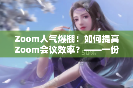 Zoom人气爆棚！如何提高Zoom会议效率？——一份综合使用指南