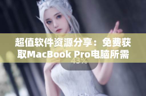 超值软件资源分享：免费获取MacBook Pro电脑所需软件