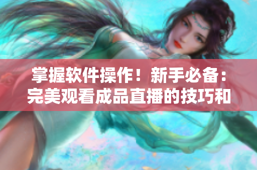 掌握软件操作！新手必备：完美观看成品直播的技巧和方法