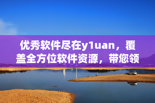 优秀软件尽在y1uan，覆盖全方位软件资源，带您领略前沿科技!