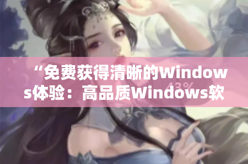 “免费获得清晰的Windows体验：高品质Windows软件免费版”