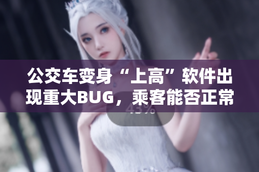 公交车变身“上高”软件出现重大BUG，乘客能否正常使用？