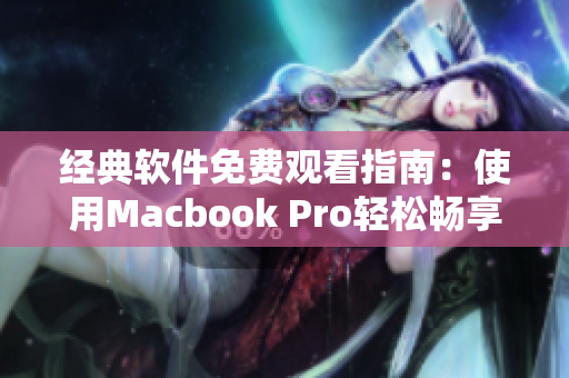 经典软件免费观看指南：使用Macbook Pro轻松畅享高清视频