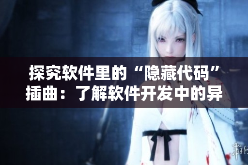 探究软件里的“隐藏代码”插曲：了解软件开发中的异常处理方式