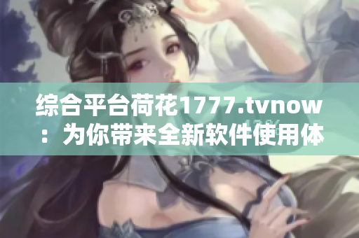 综合平台荷花1777.tvnow：为你带来全新软件使用体验！