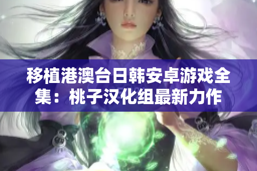 移植港澳台日韩安卓游戏全集：桃子汉化组最新力作