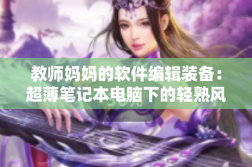 教师妈妈的软件编辑装备：超薄笔记本电脑下的轻熟风连衣裙