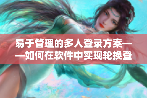 易于管理的多人登录方案——如何在软件中实现轮换登录方式