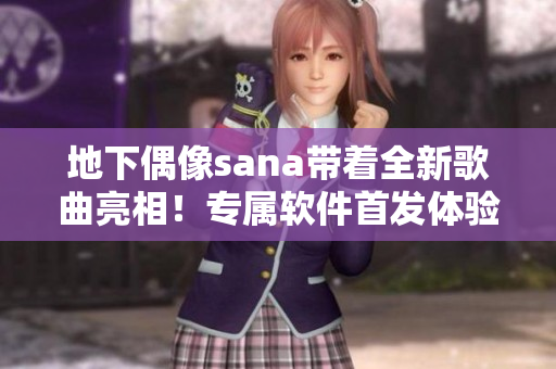 地下偶像sana带着全新歌曲亮相！专属软件首发体验限时开放