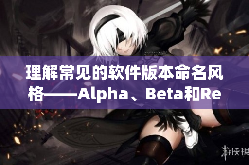 理解常见的软件版本命名风格——Alpha、Beta和Release