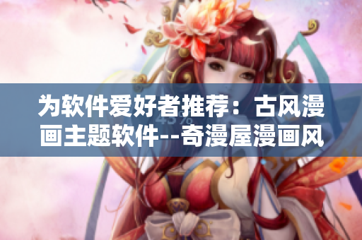 为软件爱好者推荐：古风漫画主题软件--奇漫屋漫画风格升级