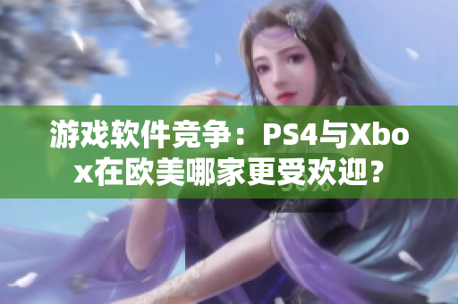 游戏软件竞争：PS4与Xbox在欧美哪家更受欢迎？