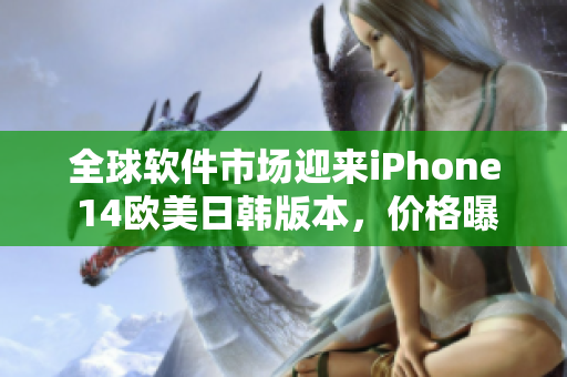 全球软件市场迎来iPhone 14欧美日韩版本，价格曝光！