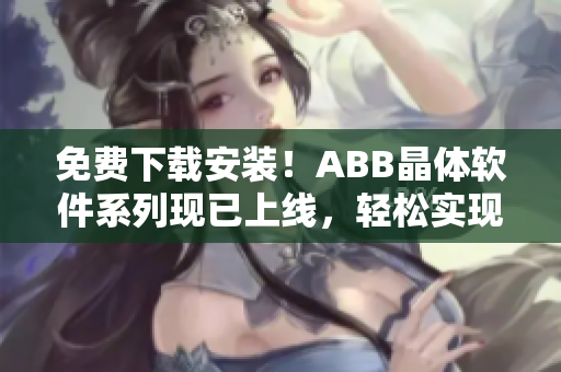 免费下载安装！ABB晶体软件系列现已上线，轻松实现高效能耗管理