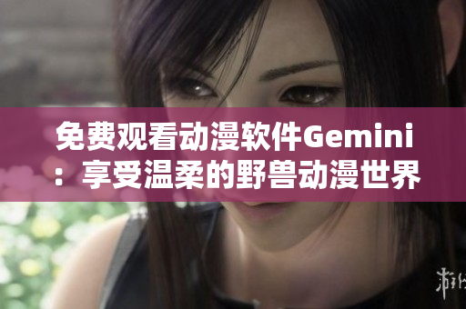 免费观看动漫软件Gemini：享受温柔的野兽动漫世界