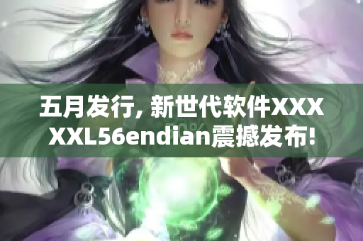 五月发行, 新世代软件XXXXXL56endian震撼发布!