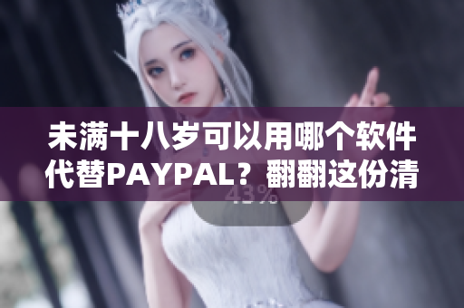 未满十八岁可以用哪个软件代替PAYPAL？翻翻这份清单！