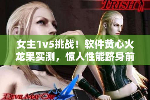 女主1v5挑战！软件黄心火龙果实测，惊人性能跻身前列