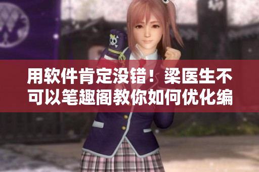 用软件肯定没错！梁医生不可以笔趣阁教你如何优化编辑体验