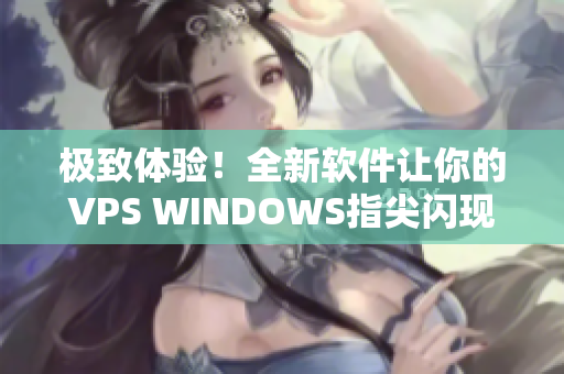 极致体验！全新软件让你的VPS WINDOWS指尖闪现奇妙魔力！