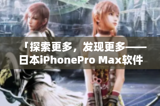 「探索更多，发现更多——日本iPhonePro Max软件深度评测」