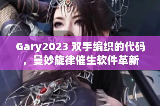 Gary2023 双手编织的代码，曼妙旋律催生软件革新