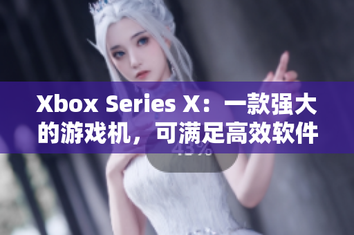 Xbox Series X：一款强大的游戏机，可满足高效软件运行需求