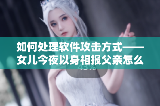 如何处理软件攻击方式——女儿今夜以身相报父亲怎么办呢