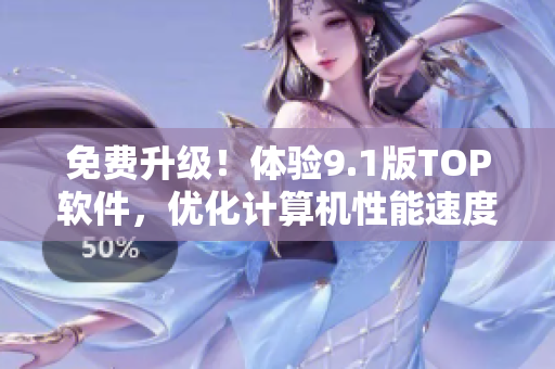 免费升级！体验9.1版TOP软件，优化计算机性能速度更快速