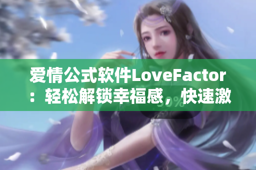 爱情公式软件LoveFactor：轻松解锁幸福感，快速激发爱情化学反应