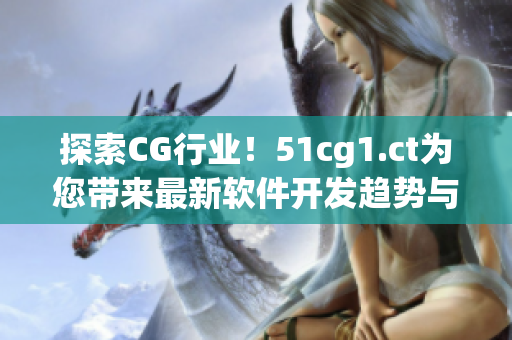 探索CG行业！51cg1.ct为您带来最新软件开发趋势与技能分享