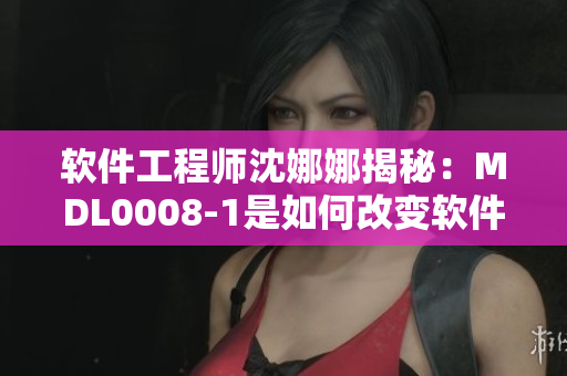 软件工程师沈娜娜揭秘：MDL0008-1是如何改变软件开发的