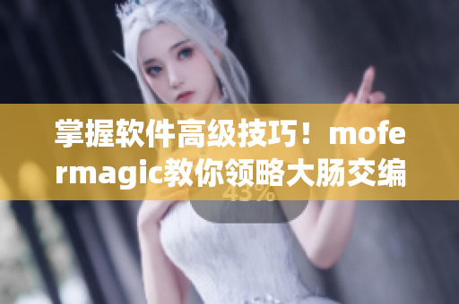 掌握软件高级技巧！mofermagic教你领略大肠交编程魔力