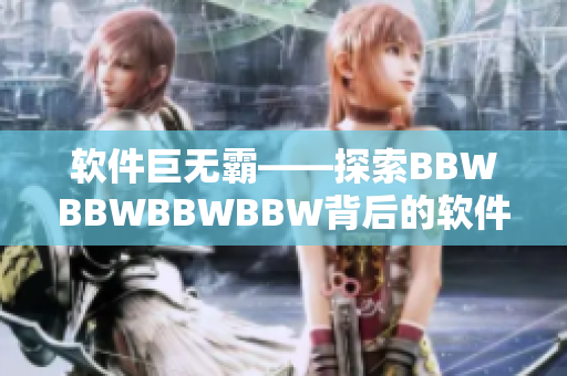 软件巨无霸——探索BBWBBWBBWBBW背后的软件创新之道