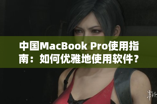 中国MacBook Pro使用指南：如何优雅地使用软件？