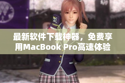 最新软件下载神器，免费享用MacBook Pro高速体验!