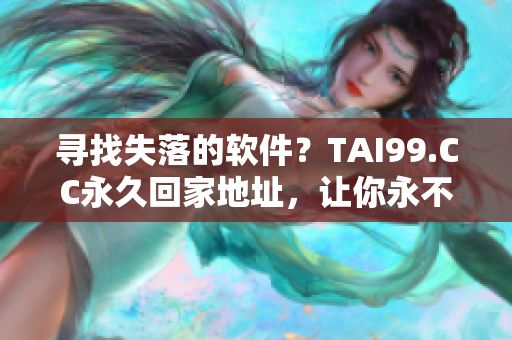 寻找失落的软件？TAI99.CC永久回家地址，让你永不迷路！