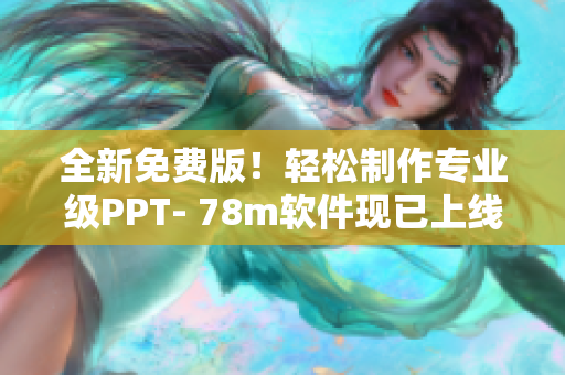 全新免费版！轻松制作专业级PPT- 78m软件现已上线