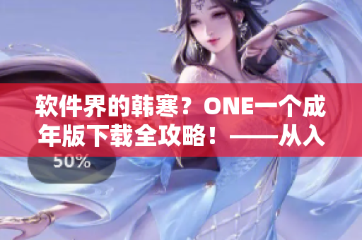 软件界的韩寒？ONE一个成年版下载全攻略！——从入手到使用完美支援