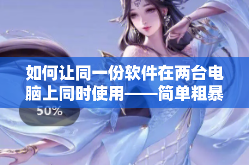 如何让同一份软件在两台电脑上同时使用——简单粗暴1v2古