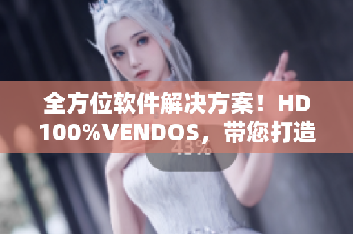 全方位软件解决方案！HD100%VENDOS，带您打造高效工作模式