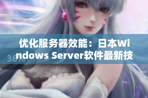 优化服务器效能：日本Windows Server软件最新技巧分享