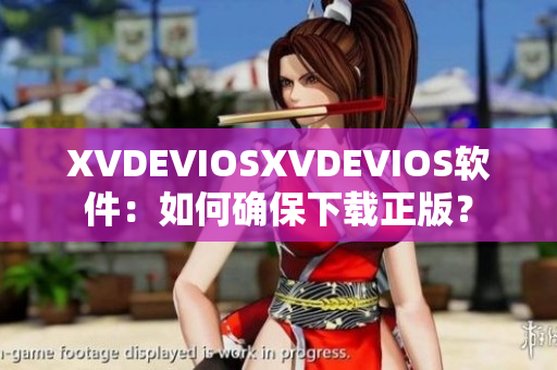 XVDEVIOSXVDEVIOS软件：如何确保下载正版？