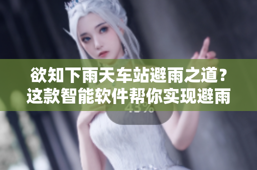 欲知下雨天车站避雨之道？这款智能软件帮你实现避雨计划!