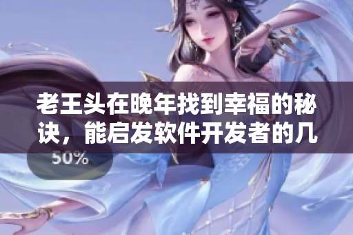 老王头在晚年找到幸福的秘诀，能启发软件开发者的几点思考